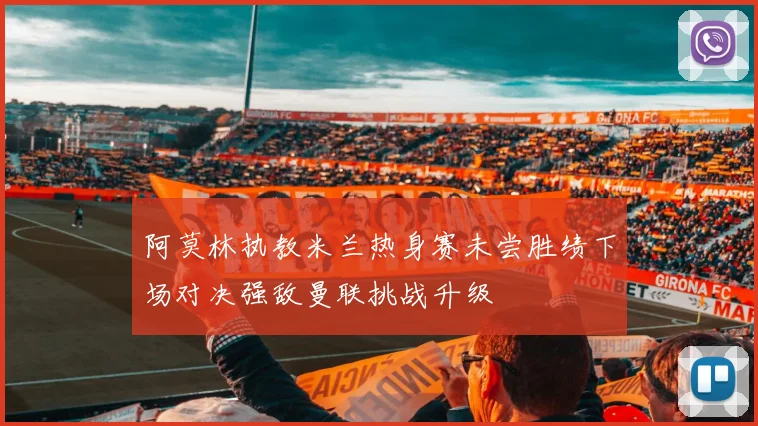 阿莫林执教米兰热身赛未尝胜绩下场对决强敌曼联挑战升级
