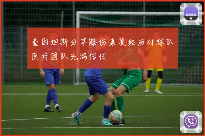 奎因坦斯分享膝伤康复经历对球队医疗团队充满信任
