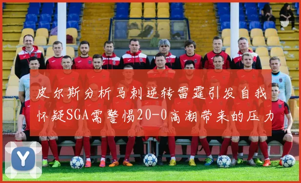 皮尔斯分析马刺逆转雷霆引发自我怀疑SGA需警惕20-0高潮带来的压力