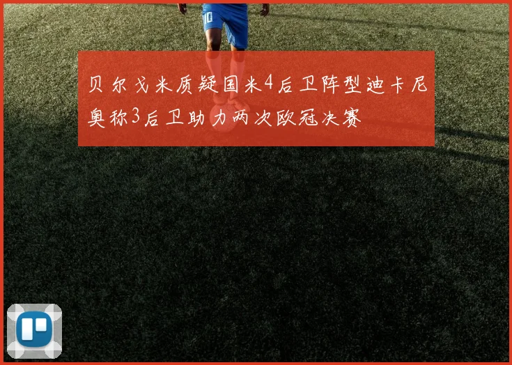 贝尔戈米质疑国米4后卫阵型迪卡尼奥称3后卫助力两次欧冠决赛