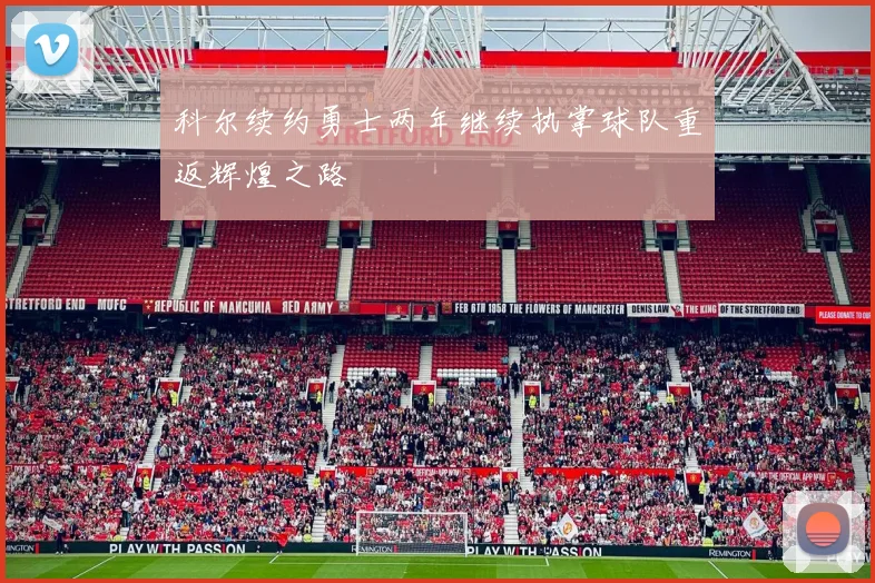 科尔续约勇士两年继续执掌球队重返辉煌之路