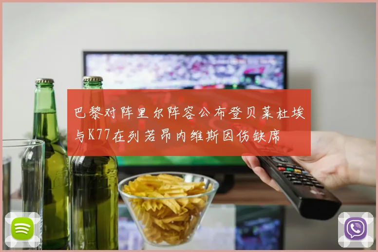 巴黎对阵里尔阵容公布登贝莱杜埃与K77在列若昂内维斯因伤缺席