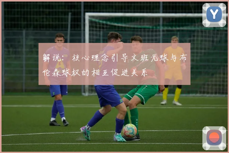 解说：核心理念引导文班无球与布伦森球权的相互促进关系