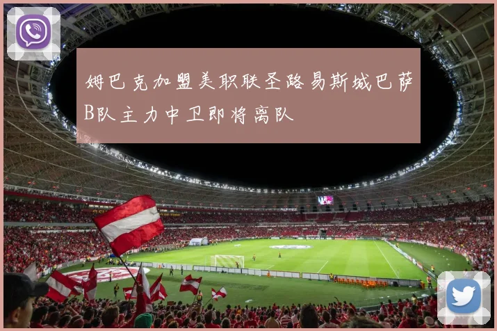 姆巴克加盟美职联圣路易斯城巴萨B队主力中卫即将离队