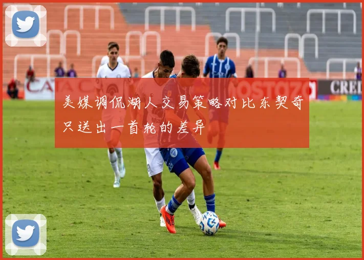 美媒调侃湖人交易策略对比东契奇只送出一首轮的差异